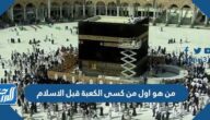 من هو اول من كسى الكعبة قبل الاسلام