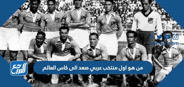 من هو اول منتخب عربي صعد الى كاس العالم