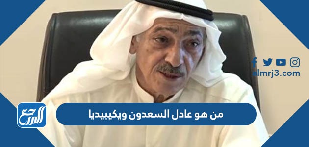 من هو عادل السعدون ويكيبيديا