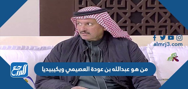 من هو عبدالله بن عودة العصيمي ويكيبيديا