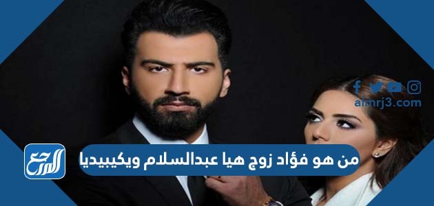 من هو فؤاد زوج هيا عبدالسلام ويكيبيديا