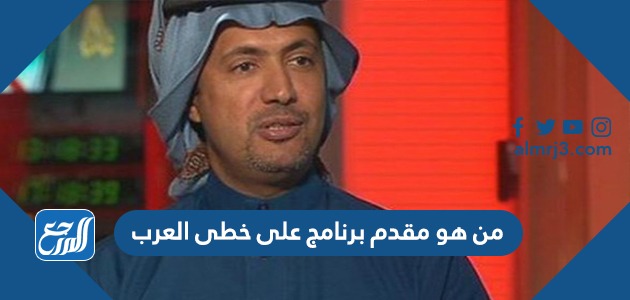 من هو مقدم برنامج على خطى العرب