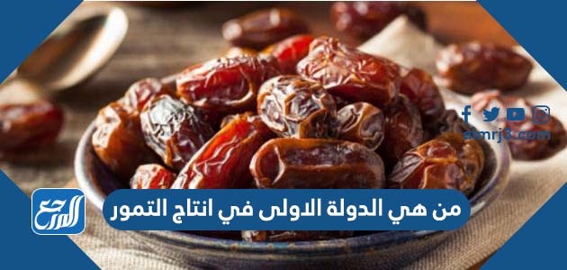 من هي الدولة الاولى في انتاج التمور