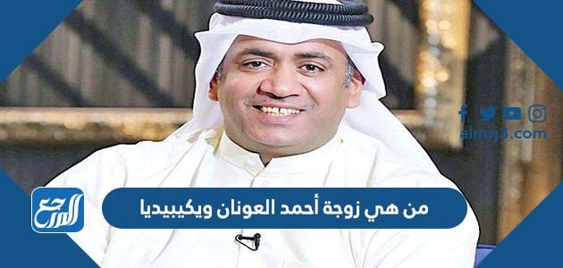 من هي زوجة أحمد العونان ويكيبيديا
