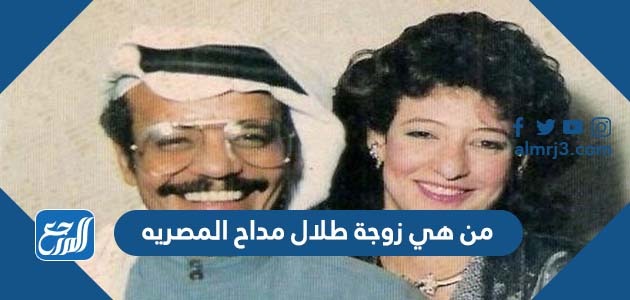 من هي زوجة طلال مداح المصريه