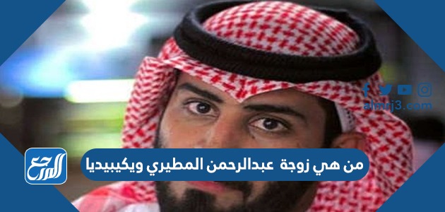 من هي زوجة عبدالرحمن المطيري ويكيبيديا