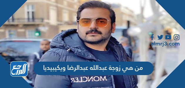 من هي زوجة عبدالله عبدالرضا ويكيبيديا