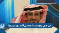 من هي زوجة عبدالمحسن النمر ويكيبيديا من هي زوجة عبدالمحسن النمر ويكيبيديا