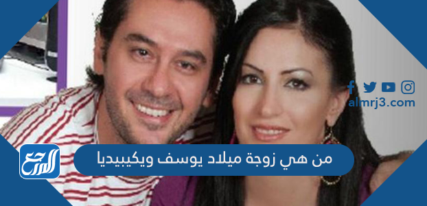 من هي زوجة ميلاد يوسف ويكيبيديا