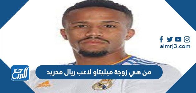 من هي زوجة ميليتاو لاعب ريال مدريد