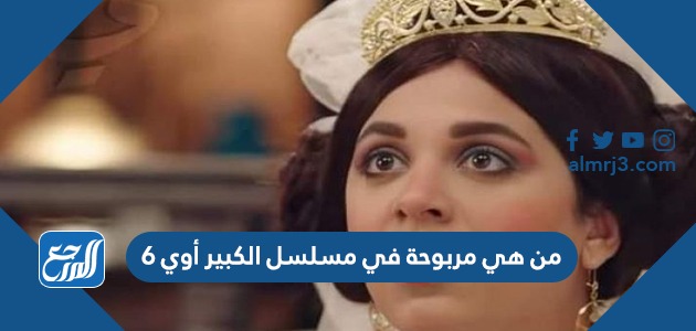 من هي مربوحة في مسلسل الكبير أوي 6