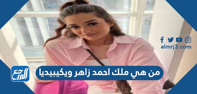 من هي ملك احمد زاهر ويكيبيديا