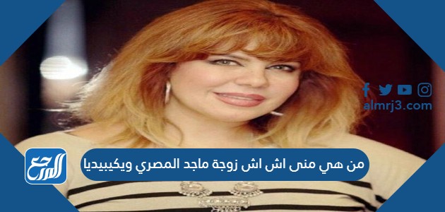 من هي منى اش اش زوجة ماجد المصري ويكيبيديا