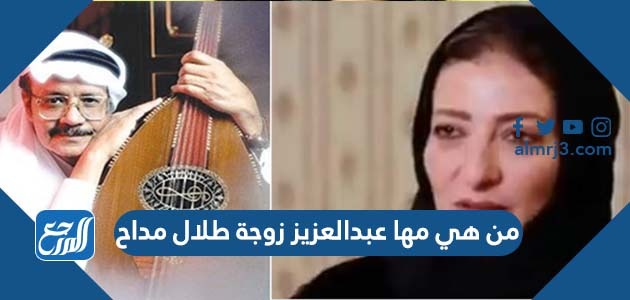 من هي مها عبدالعزيز زوجة طلال مداح