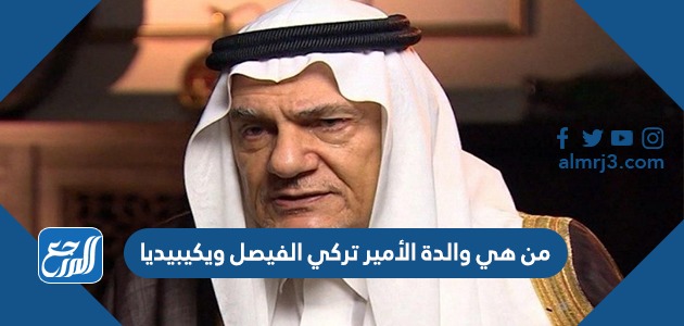 من هي والدة الأمير تركي الفيصل ويكيبيديا