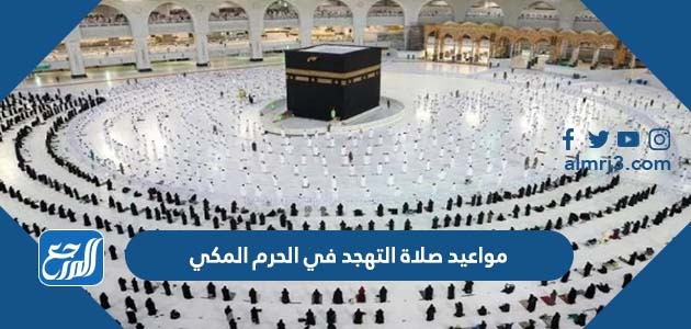 مواعيد صلاة التهجد في الحرم المكي