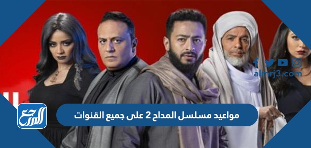 مواعيد مسلسل المداح 2 على جميع القنوات