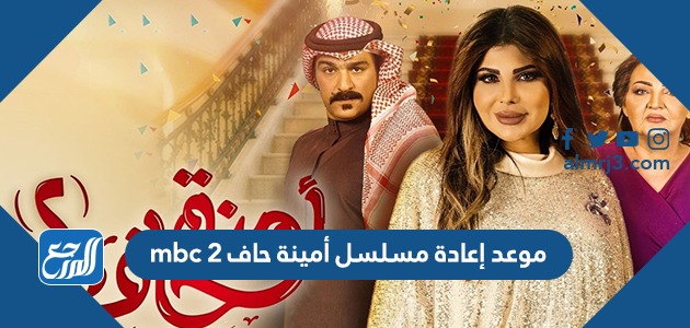 موعد إعادة مسلسل أمينة حاف 2 mbc