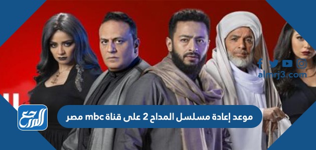 موعد إعادة مسلسل المداح 2 على قناة mbc مصر