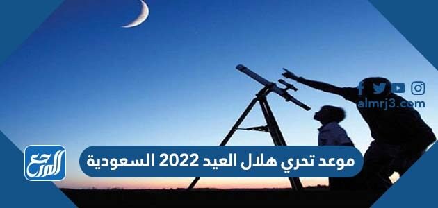 موعد تحري هلال العيد 2022 السعودية