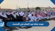 موعد صلاة عيد الفطر في الاحساء 2025 / 1446