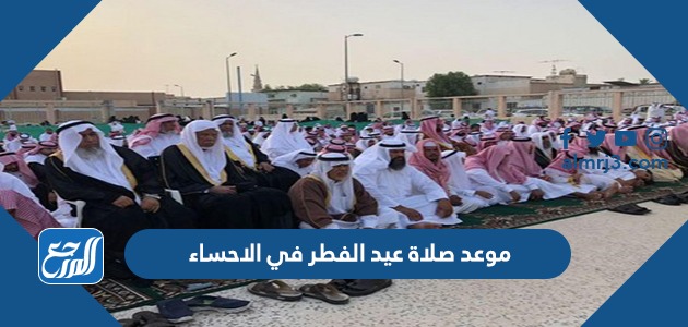 موعد صلاة عيد الفطر في الاحساء