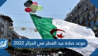 موعد صلاة عيد الفطر في الجزائر 2022 توقيت صلاة العيد في الجزائر