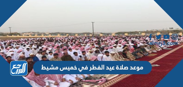 موعد صلاة عيد الفطر في خميس مشيط