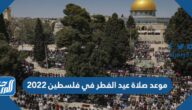 موعد صلاة عيد الفطر في فلسطين 2022 توقيت صلاة العيد في فلسطين