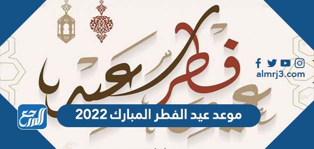 موعد عيد الفطر المبارك 2022