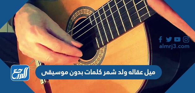 ميل عقاله ولد شمر كلمات بدون موسيقى