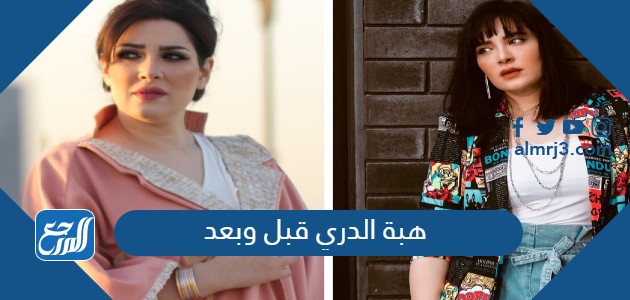 هبة الدري قبل وبعد