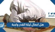 هل اعمال ليلة القدر واجبة