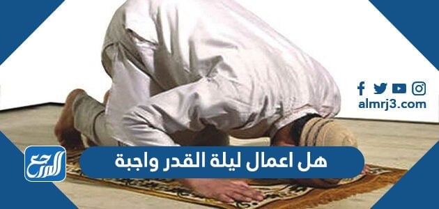 هل اعمال ليلة القدر واجبة