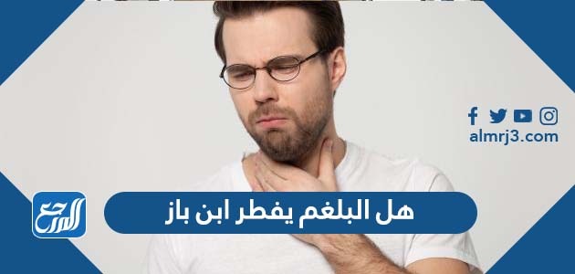 هل البلغم يفطر ابن باز