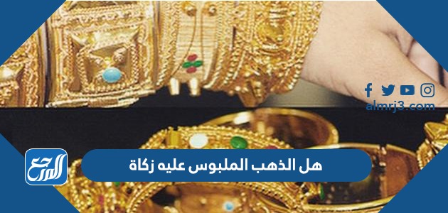 هل الذهب الملبوس عليه زكاة