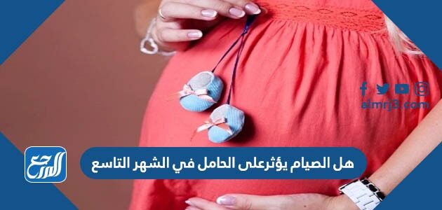 هل الصيام يؤثر على الحامل في الشهر التاسع