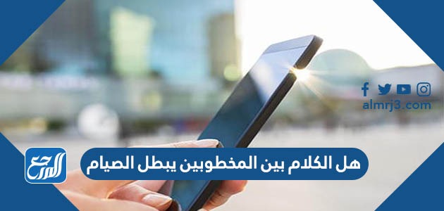 هل الكلام بين المخطوبين يبطل الصيام