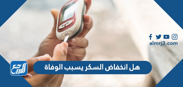 هل انخفاض السكر يسبب الوفاة