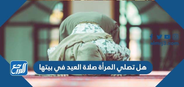هل تصلي المرأة صلاة العيد في بيتها