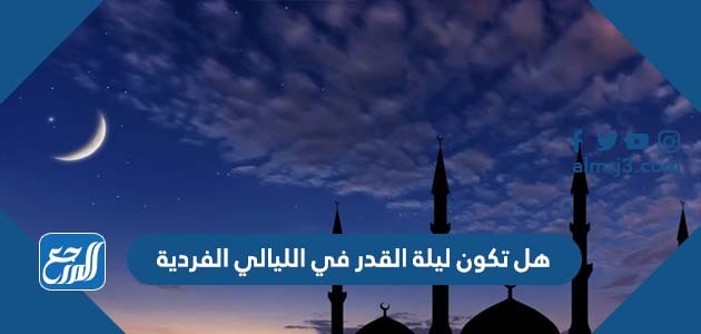 هل تكون ليلة القدر في الليالي الفردية