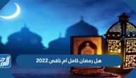 هل رمضان كامل ام ناقص 2022