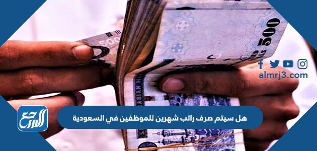 هل سيتم صرف راتب شهرين للموظفين في السعودية 1448