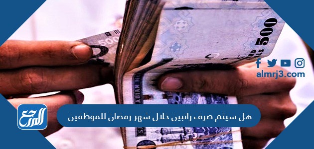 هل سيتم صرف راتبين خلال شهر رمضان للموظفين