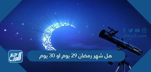 هل شهر رمضان 29 يوم او 30 يوم 2022
