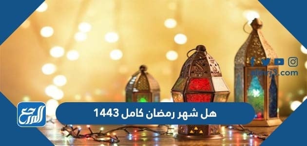 هل شهر رمضان كامل 1443