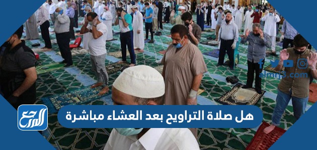 هل صلاة التراويح بعد العشاء مباشرة