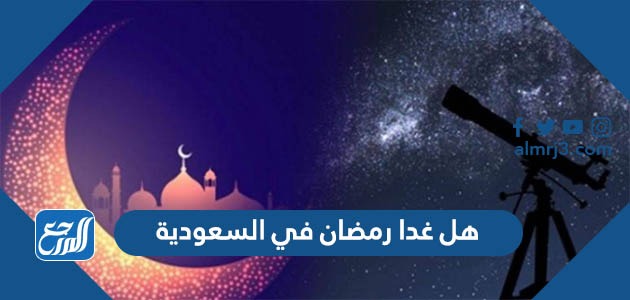 هل غدا رمضان في السعودية 1443 2022