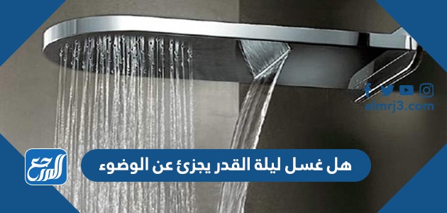 هل غسل ليلة القدر يجزئ عن الوضوء