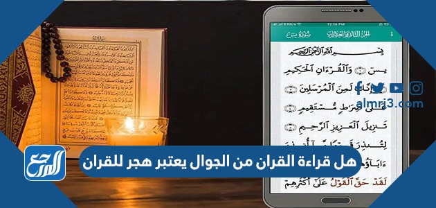 هل قراءة القران من الجوال يعتبر هجر للقران